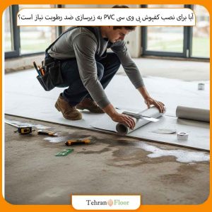 آیا برای نصب کفپوش پی وی سی PVC لازم است زیرسازی ضد رطوبت انجام شود؟