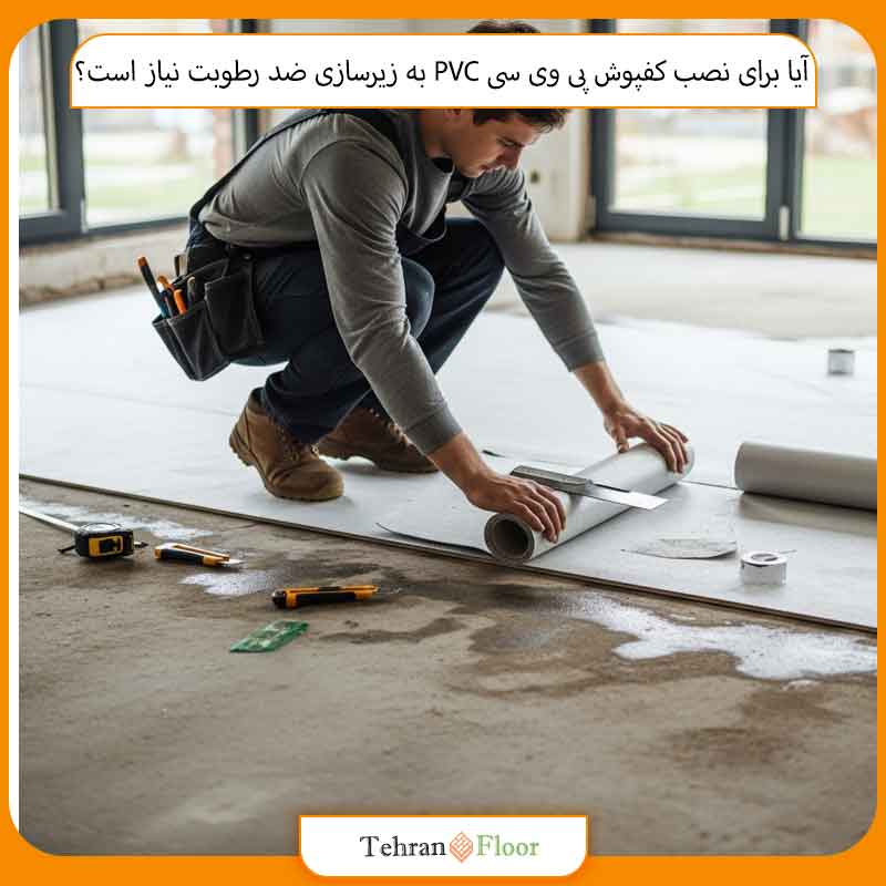 آیا برای نصب کفپوش پی وی سی PVC لازم است زیرسازی ضد رطوبت انجام شود؟