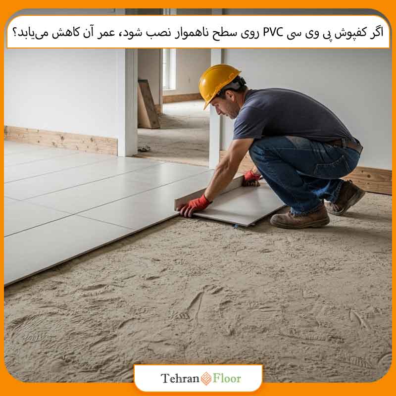 اگر کفپوش پی وی سی PVC روی سطح ناهموار نصب شود، عمر آن کاهش می‌یابد؟